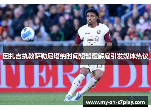 因扎吉执教萨勒尼塔纳时间短暂遭解雇引发媒体热议