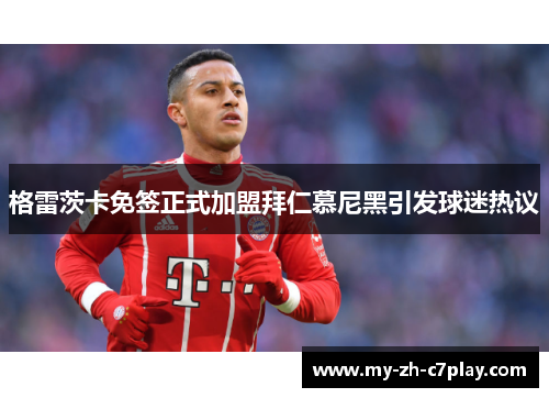 格雷茨卡免签正式加盟拜仁慕尼黑引发球迷热议