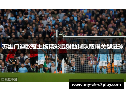 苏维门迪欧冠主场精彩远射助球队取得关键进球 苏维门迪欧冠主场精彩远射助球队取得关键进球