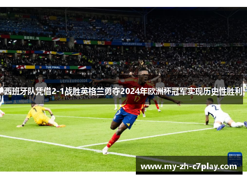 西班牙队凭借2-1战胜英格兰勇夺2024年欧洲杯冠军实现历史性胜利 西班牙队凭借2-1战胜英格兰勇夺2024年欧洲杯冠军实现历史性胜利