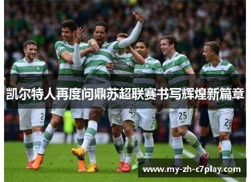 凯尔特人再度问鼎苏超联赛书写辉煌新篇章