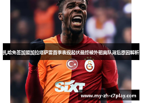 扎哈免签加盟加拉塔萨雷首季表现起伏最终被外租离队背后原因解析