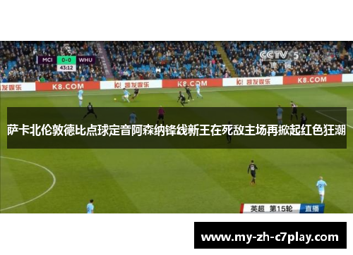 萨卡北伦敦德比点球定音阿森纳锋线新王在死敌主场再掀起红色狂潮 萨卡北伦敦德比点球定音阿森纳锋线新王在死敌主场再掀起红色狂潮