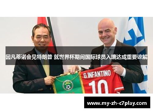 因凡蒂诺会见特朗普 就世界杯期间国际球员入境达成重要谅解 因凡蒂诺会见特朗普 就世界杯期间国际球员入境达成重要谅解
