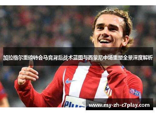 加拉格尔重磅转会马竞背后战术蓝图与西蒙尼中场重塑全景深度解析