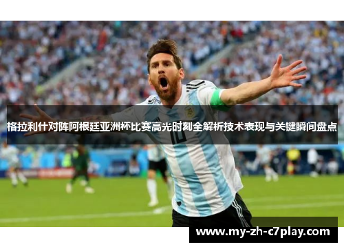 格拉利什对阵阿根廷亚洲杯比赛高光时刻全解析技术表现与关键瞬间盘点