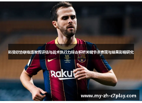 科曼欧协联临场发挥评估与战术执行力综合解析关键节点表现与结果影响研究